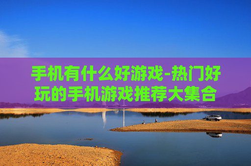 手机有什么好游戏-热门好玩的手机游戏推荐大集合
