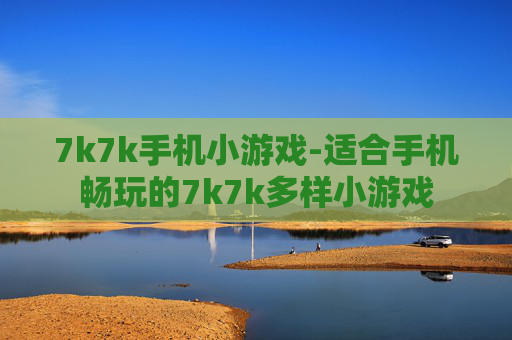 7k7k手机小游戏-适合手机畅玩的7k7k多样小游戏