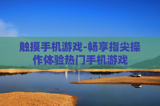 触摸手机游戏-畅享指尖操作体验热门手机游戏