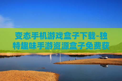 变态手机游戏盒子下载-独特趣味手游资源盒子免费获取途径