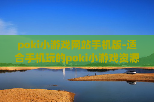 poki小游戏网站手机版-适合手机玩的poki小游戏资源平台