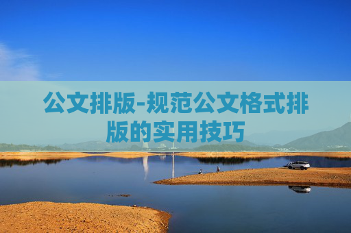 公文排版-规范公文格式排版的实用技巧