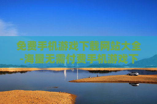 免费手机游戏下载网站大全-海量无需付费手机游戏下载站点汇总