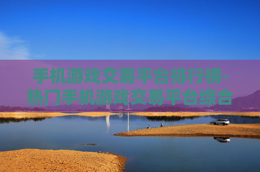 手机游戏交易平台排行榜-热门手机游戏交易平台综合排名情况