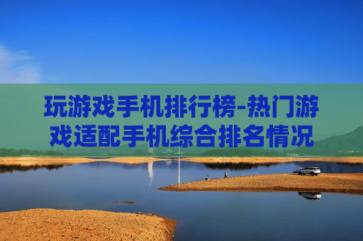 玩游戏手机排行榜-热门游戏适配手机综合排名情况