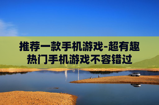 推荐一款手机游戏-超有趣热门手机游戏不容错过