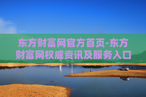 东方财富网官方首页-东方财富网权威资讯及服务入口