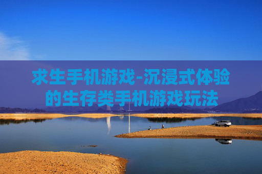 求生手机游戏-沉浸式体验的生存类手机游戏玩法