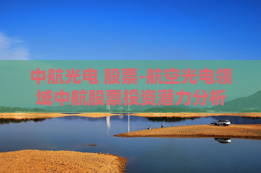 中航光电 股票-航空光电领域中航股票投资潜力分析