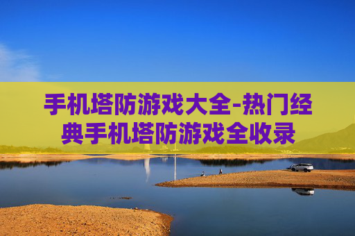 手机塔防游戏大全-热门经典手机塔防游戏全收录