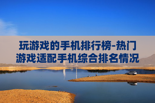 玩游戏的手机排行榜-热门游戏适配手机综合排名情况