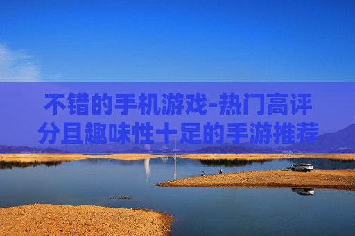 不错的手机游戏-热门高评分且趣味性十足的手游推荐