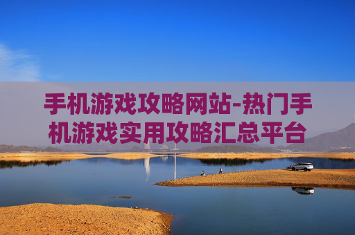 手机游戏攻略网站-热门手机游戏实用攻略汇总平台