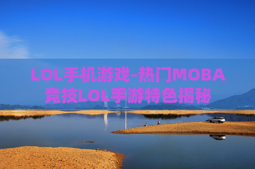 LOL手机游戏-热门MOBA竞技LOL手游特色揭秘