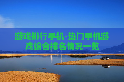 游戏排行手机-热门手机游戏综合排名情况一览 游戏排行手机-热门手机游戏综合排名情况一览