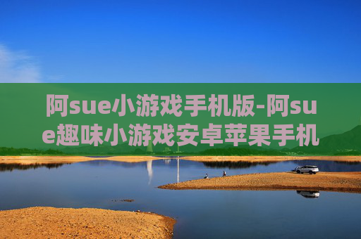 阿sue小游戏手机版-阿sue趣味小游戏安卓苹果手机均可畅玩