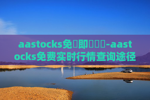aastocks免費即時報價-aastocks免费实时行情查询途径