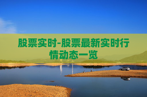 股票实时-股票最新实时行情动态一览