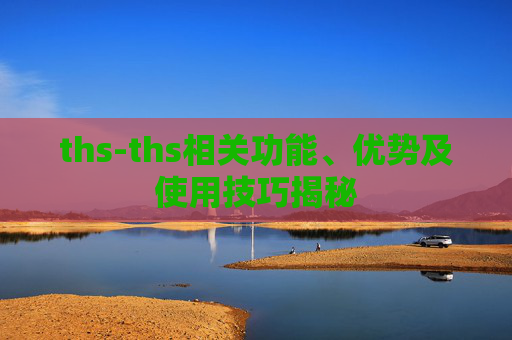 ths-ths相关功能、优势及使用技巧揭秘