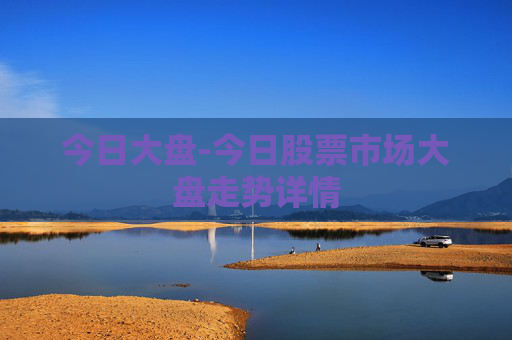 今日大盘-今日股票市场大盘走势详情