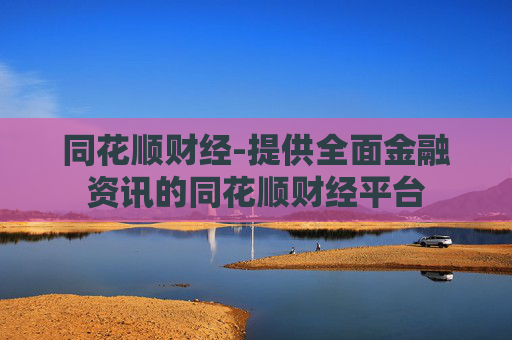 同花顺财经-提供全面金融资讯的同花顺财经平台