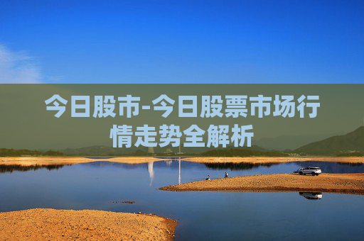 今日股市-今日股票市场行情走势全解析