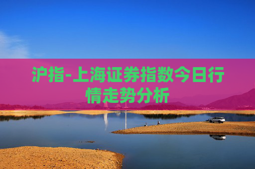 沪指-上海证券指数今日行情走势分析