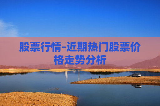 股票行情-近期热门股票价格走势分析