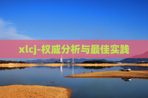 xlcj-权威分析与最佳实践
