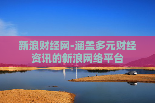 新浪财经网-涵盖多元财经资讯的新浪网络平台