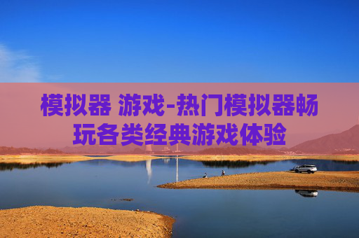 模拟器 游戏-热门模拟器畅玩各类经典游戏体验