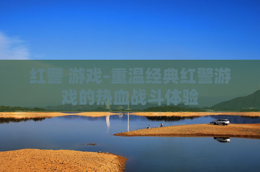 红警 游戏-重温经典红警游戏的热血战斗体验