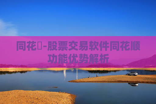 同花順-股票交易软件同花顺功能优势解析