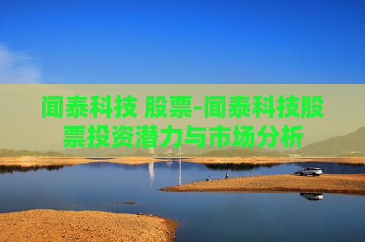 闻泰科技 股票-闻泰科技股票投资潜力与市场分析