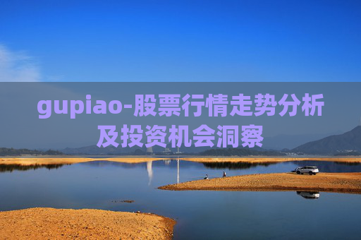 gupiao-股票行情走势分析及投资机会洞察