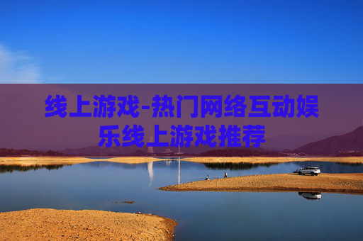 线上游戏-热门网络互动娱乐线上游戏推荐