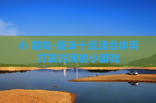 小 游戏-趣味十足适合休闲打发时间的小游戏