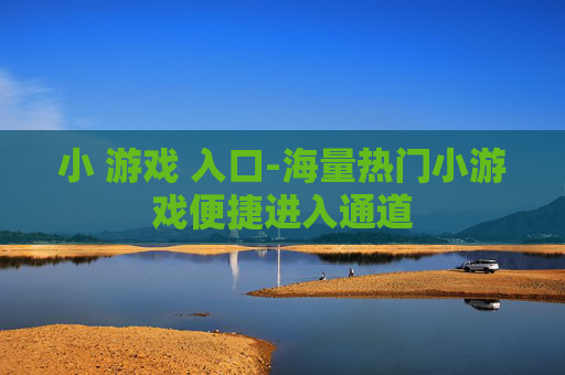 小 游戏 入口-海量热门小游戏便捷进入通道
