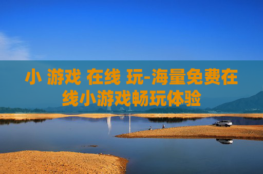 小 游戏 在线 玩-海量免费在线小游戏畅玩体验