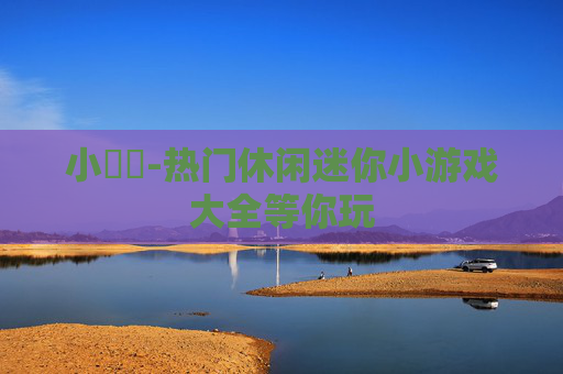 小遊戲-热门休闲迷你小游戏大全等你玩