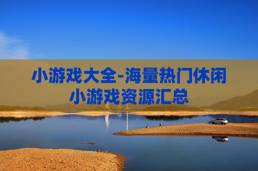 小游戏大全-海量热门休闲小游戏资源汇总