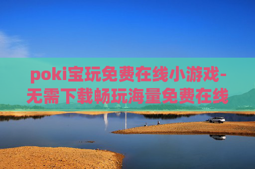 poki宝玩免费在线小游戏-无需下载畅玩海量免费在线小游