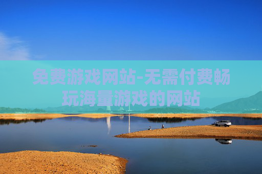 免费游戏网站-无需付费畅玩海量游戏的网站