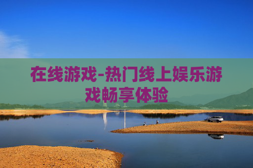 在线游戏-热门线上娱乐游戏畅享体验