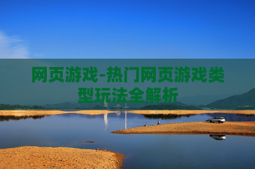 网页游戏-热门网页游戏类型玩法全解析