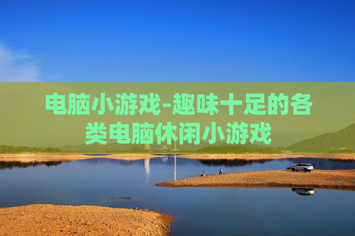 电脑小游戏-趣味十足的各类电脑休闲小游戏