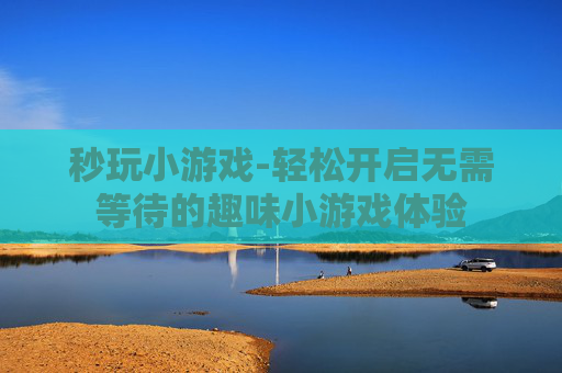 秒玩小游戏-轻松开启无需等待的趣味小游戏体验