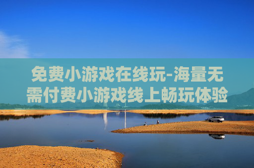 免费小游戏在线玩-海量无需付费小游戏线上畅玩体验