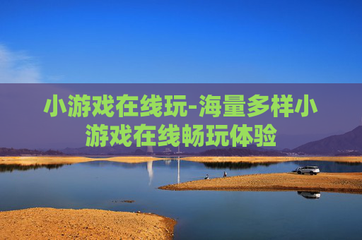 小游戏在线玩-海量多样小游戏在线畅玩体验