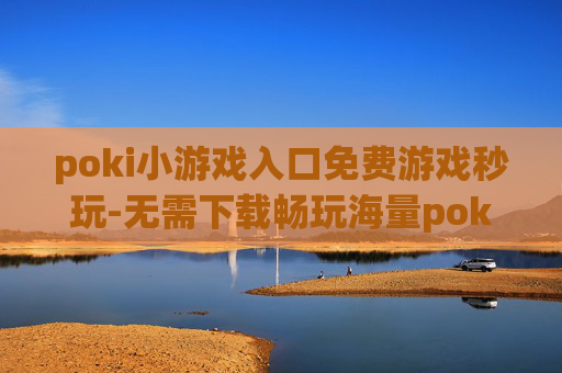 poki小游戏入口免费游戏秒玩-无需下载畅玩海量poki免费小游戏